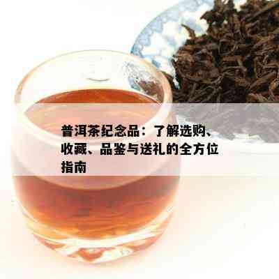 普洱茶纪念品：了解选购、收藏、品鉴与送礼的全方位指南