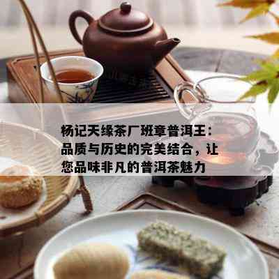 杨记天缘茶厂班章普洱王：品质与历史的完美结合，让您品味非凡的普洱茶魅力