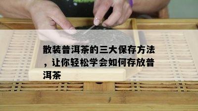 散装普洱茶的三大保存方法，让你轻松学会如何存放普洱茶