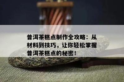 普洱茶糕点制作全攻略：从材料到技巧，让你轻松掌握普洱茶糕点的秘密！