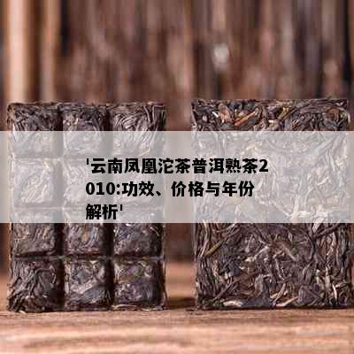 '云南凤凰沱茶普洱熟茶2010:功效、价格与年份解析'