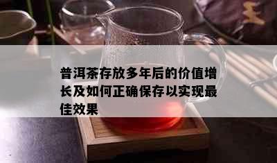 普洱茶存放多年后的价值增长及如何正确保存以实现更佳效果