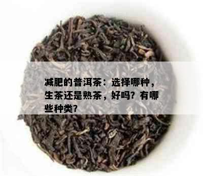 减肥的普洱茶：选择哪种，生茶还是熟茶，好吗？有哪些种类？