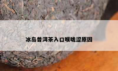 冰岛普洱茶入口喉咙涩原因