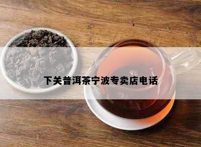 下关普洱茶宁波专卖店电话