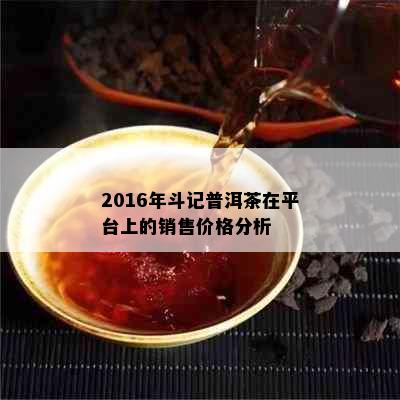 2016年斗记普洱茶在平台上的销售价格分析