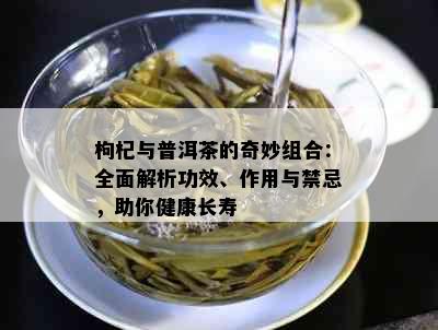 枸杞与普洱茶的奇妙组合：全面解析功效、作用与禁忌，助你健康长寿