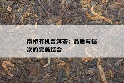 南桥有机普洱茶：品质与档次的完美结合