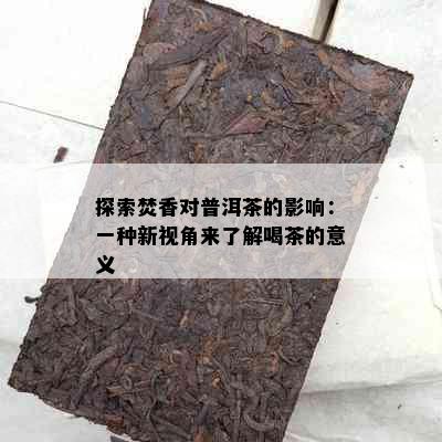 探索焚香对普洱茶的影响：一种新视角来了解喝茶的意义