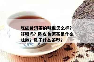 陈皮普洱茶的味道怎么样？好喝吗？陈皮普洱茶是什么味道？属于什么茶型？