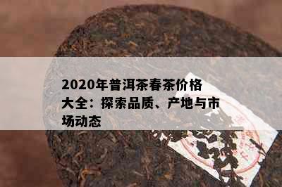 2020年普洱茶春茶价格大全：探索品质、产地与市场动态