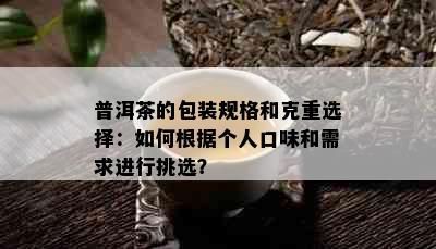 普洱茶的包装规格和克重选择：如何根据个人口味和需求进行挑选？