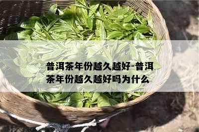 普洱茶年份越久越好-普洱茶年份越久越好吗为什么