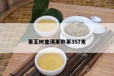 茶王树普洱茶熟茶357克