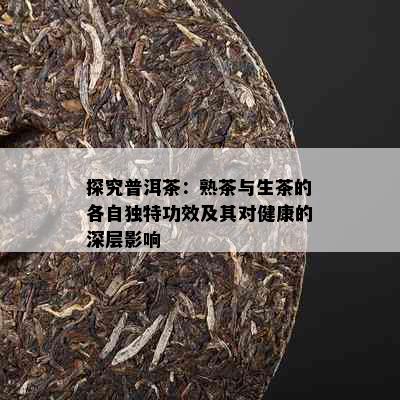 探究普洱茶：熟茶与生茶的各自独特功效及其对健康的深层影响