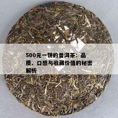 500元一饼的普洱茶：品质、口感与收藏价值的秘密解析