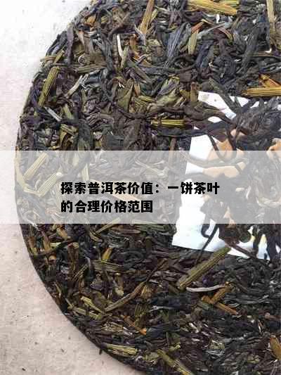 探索普洱茶价值：一饼茶叶的合理价格范围