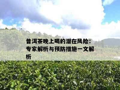 普洱茶晚上喝的潜在风险：专家解析与预防措施一文解析