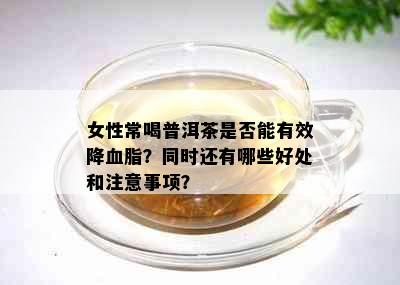 女性常喝普洱茶是否能有效降血脂？同时还有哪些好处和注意事项？