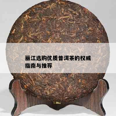 丽江选购优质普洱茶的权威指南与推荐