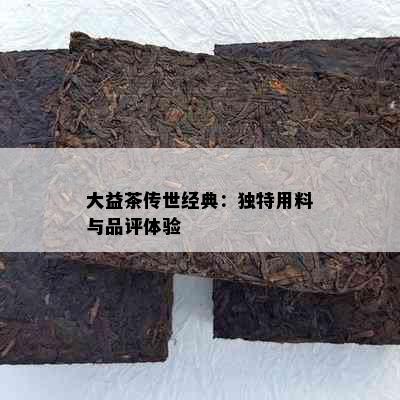 大益茶传世经典：独特用料与品评体验