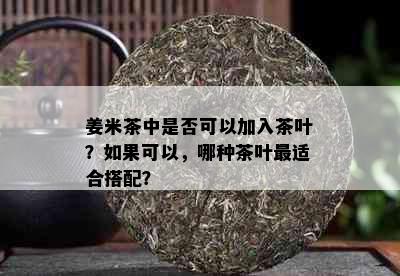 姜米茶中是否可以加入茶叶？如果可以，哪种茶叶最适合搭配？