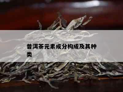 普洱茶元素成分构成及其种类