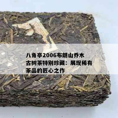 八角亭2006布朗山乔木古树茶特别珍藏：展现稀有茶品的匠心之作