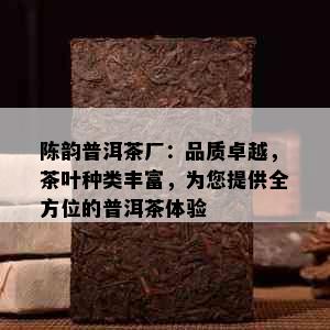 陈韵普洱茶厂：品质卓越，茶叶种类丰富，为您提供全方位的普洱茶体验