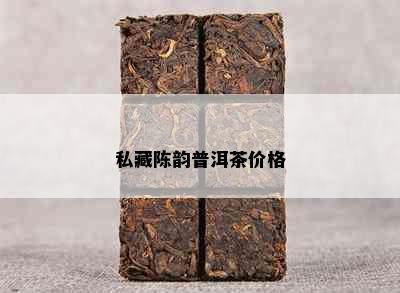 私藏陈韵普洱茶价格