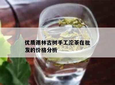 优质雨林古树手工沱茶在批发的价格分析