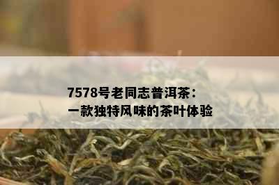 7578号老同志普洱茶：一款独特风味的茶叶体验