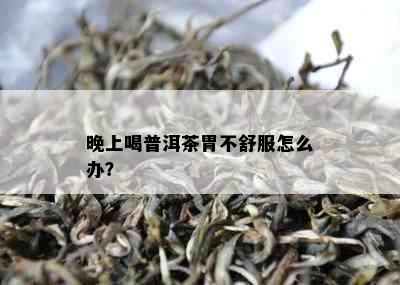 晚上喝普洱茶胃不舒服怎么办？