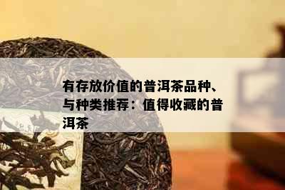 有存放价值的普洱茶品种、与种类推荐：值得收藏的普洱茶