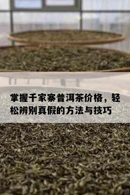 掌握千家寨普洱茶价格，轻松辨别真假的方法与技巧