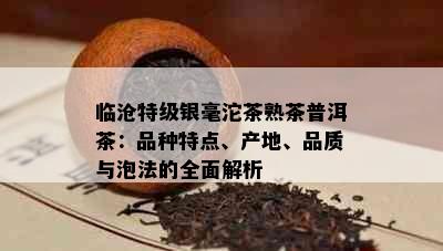 临沧特级银毫沱茶熟茶普洱茶：品种特点、产地、品质与泡法的全面解析