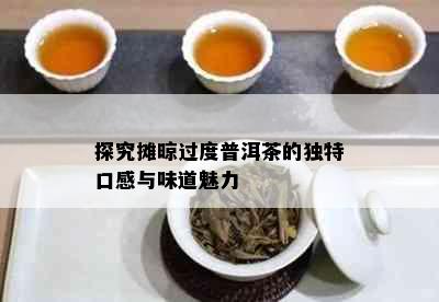 探究摊晾过度普洱茶的独特口感与味道魅力