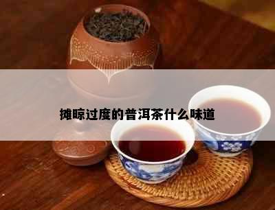 摊晾过度的普洱茶什么味道