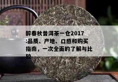 醉春秋普洱茶一仓2017:品质、产地、口感和购买指南，一次全面的了解与比较