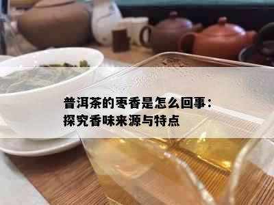 普洱茶的枣香是怎么回事：探究香味来源与特点