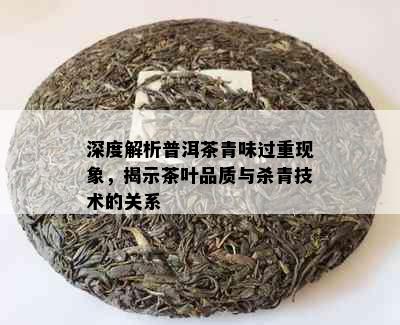 深度解析普洱茶青味过重现象，揭示茶叶品质与杀青技术的关系