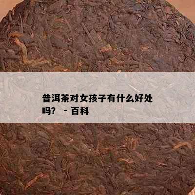 普洱茶对女孩子有什么好处吗？ - 百科