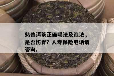 熟普洱茶正确喝法及泡法，是否伤胃？人寿保险电话请咨询。