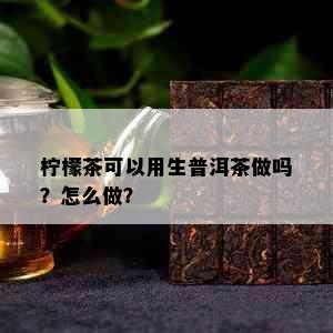 柠檬茶可以用生普洱茶做吗？怎么做？