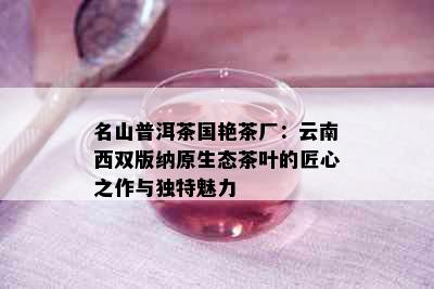 名山普洱茶国艳茶厂：云南西双版纳原生态茶叶的匠心之作与独特魅力