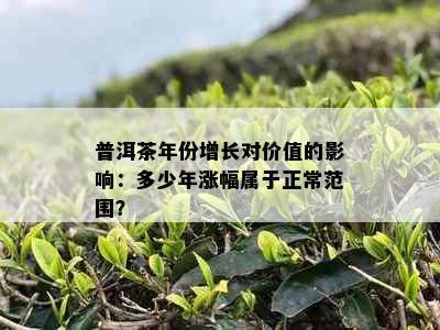 普洱茶年份增长对价值的影响：多少年涨幅属于正常范围？