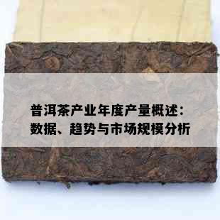 普洱茶产业年度产量概述：数据、趋势与市场规模分析