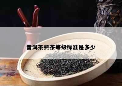 普洱茶熟茶等级标准是多少