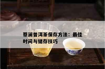 蔡澜普洱茶保存方法：更佳时间与储存技巧