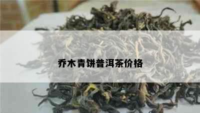 乔木青饼普洱茶价格